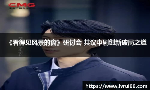 《看得见风景的窗》研讨会 共议中剧创新破局之道